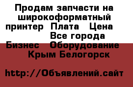 Продам запчасти на широкоформатный принтер. Плата › Цена ­ 27 000 - Все города Бизнес » Оборудование   . Крым,Белогорск